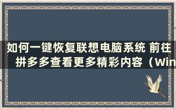 如何一键恢复联想电脑系统 前往拼多多查看更多精彩内容（Windows 7联想电脑如何一键恢复系统）